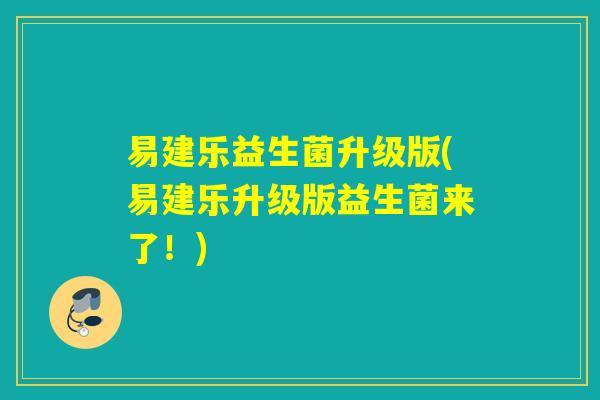 易建乐益生菌升级版(易建乐升级版益生菌来了!) 易建乐益生菌升级版(易建乐升级版益生菌来了!)