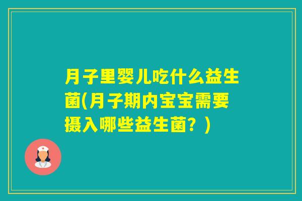 月子里婴儿吃什么益生菌(月子期内宝宝需要摄入哪些益生菌?) 月子里婴儿吃什么益生菌(月子期内宝宝需要摄入哪些益生菌?)