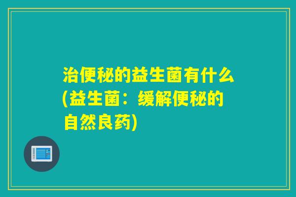 的益生菌有什么(益生菌：缓解的自然良药)