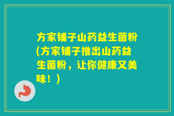 方家铺子山药益生菌粉(方家铺子推出山药益生菌粉，让你健康又美味！)