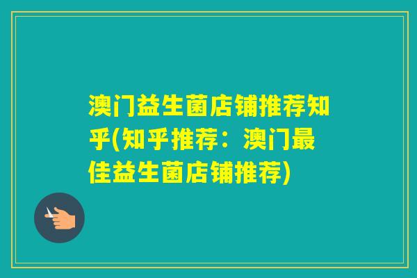 澳门益生菌店铺推荐知乎(知乎推荐：澳门佳益生菌店铺推荐)