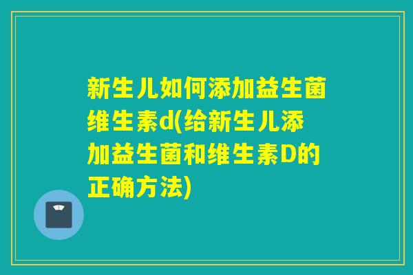 新生儿如何添加益生菌维生素d(给新生儿添加益生菌和维生素D的正确方法) 新生儿如何添加益生菌维生素d(给新生儿添加益生菌和维生素D的正确方法)
