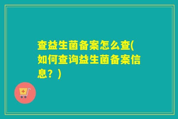 查益生菌备案怎么查(如何查询益生菌备案信息？)