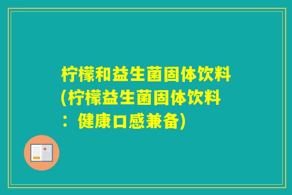 柠檬和益生菌固体饮料(柠檬益生菌固体饮料：健康口感兼备)