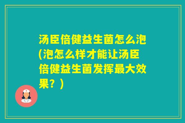 汤臣倍健益生菌怎么泡(泡怎么样才能让汤臣倍健益生菌发挥大效果？)