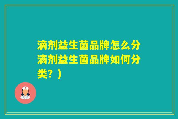 滴剂益生菌品牌怎么分滴剂益生菌品牌如何分类？)