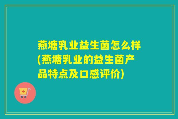 燕塘乳业益生菌怎么样(燕塘乳业的益生菌产品特点及口感评价) 燕塘乳业益生菌怎么样(燕塘乳业的益生菌产品特点及口感评价)