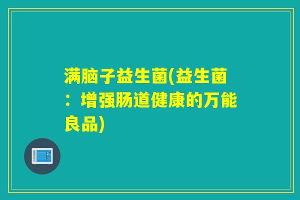 满脑子益生菌(益生菌：增强肠道健康的万能良品)