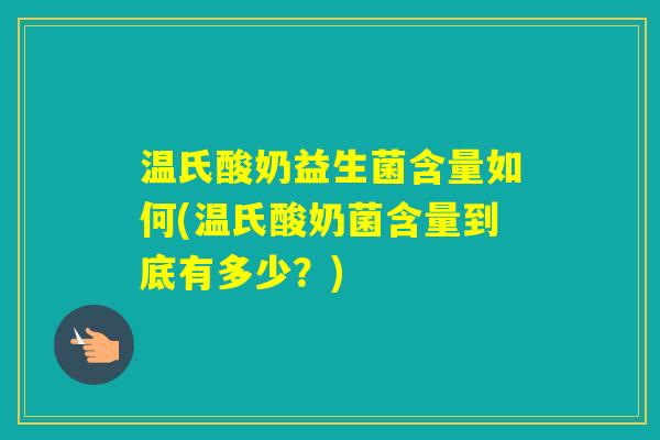温氏酸奶益生菌含量如何(温氏酸奶菌含量到底有多少？)
