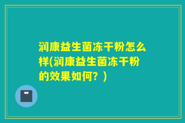 润康益生菌冻干粉怎么样(润康益生菌冻干粉的效果如何?) 润康益生菌冻干粉怎么样(润康益生菌冻干粉的效果如何?)