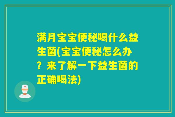满月宝宝喝什么益生菌(宝宝怎么办？来了解一下益生菌的正确喝法)