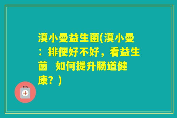 漠小曼益生菌(漠小曼:排便好不好,看益生菌 如何提升肠道健康?) 漠小曼益生菌(漠小曼:排便好不好,看益生菌 如何提升肠道健康?)