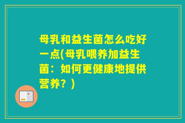 母乳和益生菌怎么吃好一点(母乳喂养加益生菌:如何更健康地提供营养?) 母乳和益生菌怎么吃好一点(母乳喂养加益生菌:如何更健康地提供营养?)