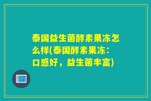 泰国益生菌酵素果冻怎么样(泰国酵素果冻：口感好，益生菌丰富)
