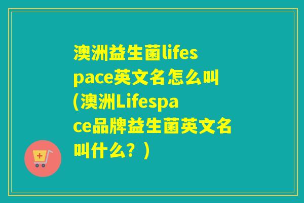 澳洲益生菌lifespace英文名怎么叫(澳洲Lifespace品牌益生菌英文名叫什么？)