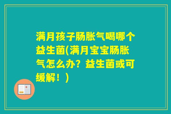 满月孩子肠喝哪个益生菌(满月宝宝肠怎么办?益生菌或可缓解!) 满月孩子肠喝哪个益生菌(满月宝宝肠怎么办?益生菌或可缓解!)