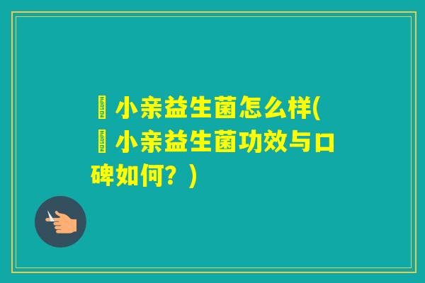 涴小亲益生菌怎么样(涴小亲益生菌功效与口碑如何?) 涴小亲益生菌怎么样(涴小亲益生菌功效与口碑如何?)