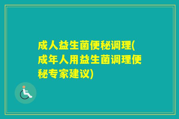 成人益生菌调理(成年人用益生菌调理专家建议)
