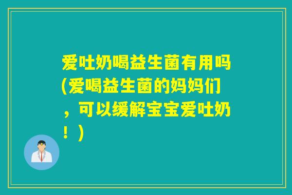 爱吐奶喝益生菌有用吗(爱喝益生菌的妈妈们,可以缓解宝宝爱吐奶!) 爱吐奶喝益生菌有用吗(爱喝益生菌的妈妈们,可以缓解宝宝爱吐奶!)