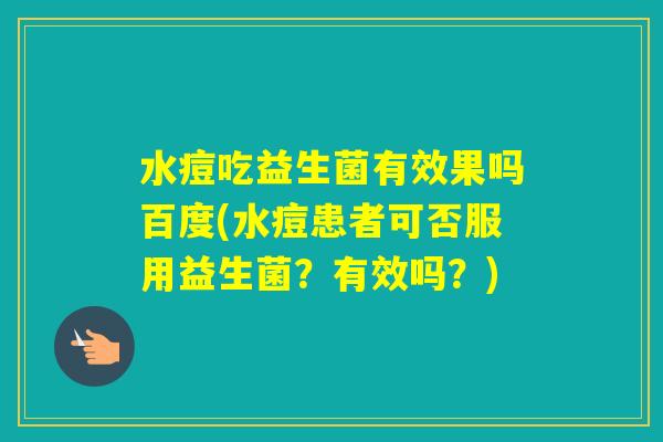 水痘吃益生菌有效果吗百度(水痘患者可否服用益生菌?有效吗?) 水痘吃益生菌有效果吗百度(水痘患者可否服用益生菌?有效吗?)