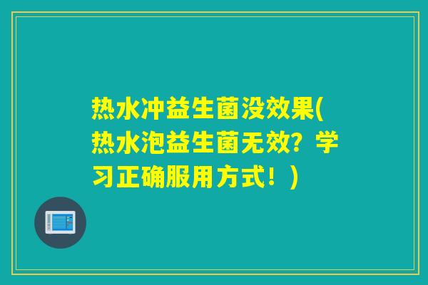 热水冲益生菌没效果(热水泡益生菌无效?学习正确服用方式!) 热水冲益生菌没效果(热水泡益生菌无效?学习正确服用方式!)