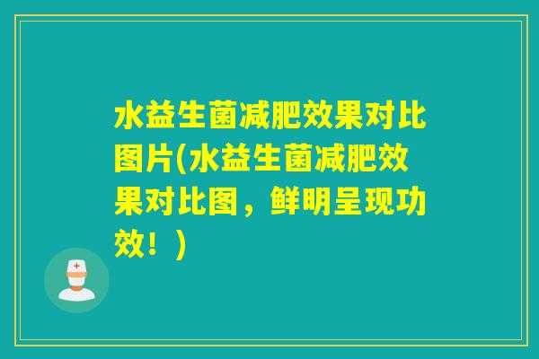 水益生菌效果对比图片(水益生菌效果对比图,鲜明呈现功效!) 水益生菌效果对比图片(水益生菌效果对比图,鲜明呈现功效!)