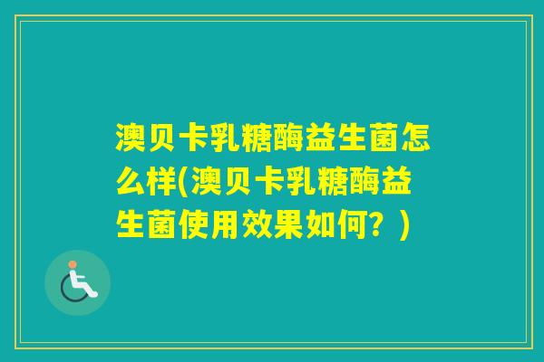 澳贝卡乳糖酶益生菌怎么样(澳贝卡乳糖酶益生菌使用效果如何?) 澳贝卡乳糖酶益生菌怎么样(澳贝卡乳糖酶益生菌使用效果如何?)