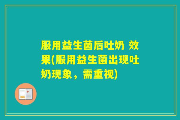 服用益生菌后吐奶 效果(服用益生菌出现吐奶现象,需重视) 服用益生菌后吐奶 效果(服用益生菌出现吐奶现象,需重视)