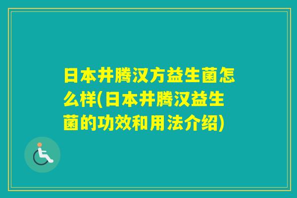 日本井腾汉方益生菌怎么样(日本井腾汉益生菌的功效和用法介绍)