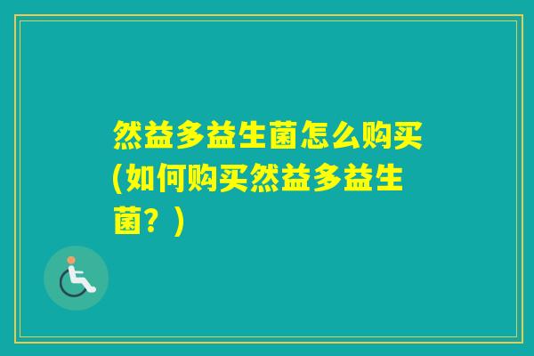 然益多益生菌怎么购买(如何购买然益多益生菌？)