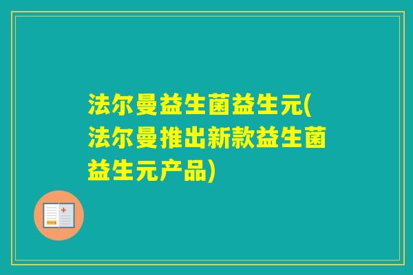 法尔曼益生菌益生元(法尔曼推出新款益生菌益生元产品)