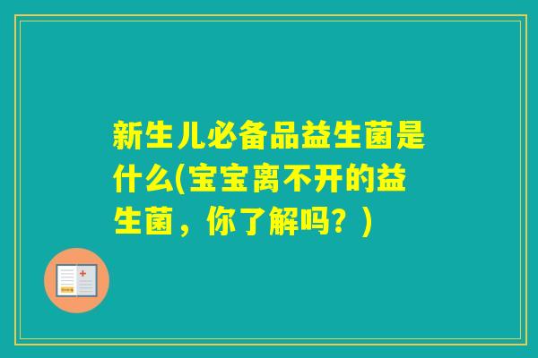 新生儿必备品益生菌是什么(宝宝离不开的益生菌,你了解吗?) 新生儿必备品益生菌是什么(宝宝离不开的益生菌,你了解吗?)