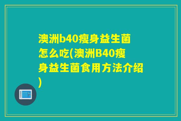 澳洲b40瘦身益生菌怎么吃(澳洲B40瘦身益生菌食用方法介绍)