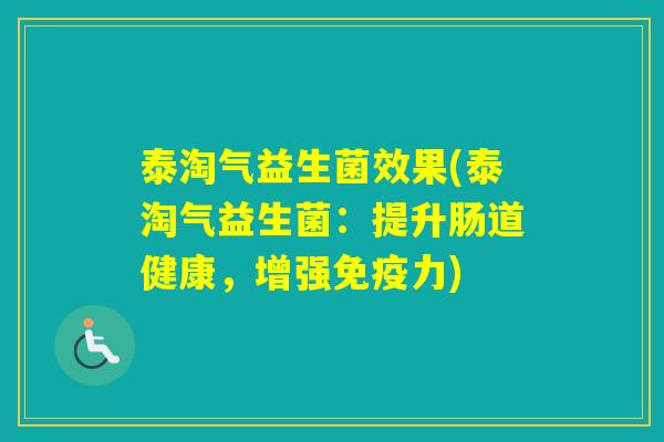 泰淘气益生菌效果(泰淘气益生菌:提升肠道健康,增强力) 泰淘气益生菌效果(泰淘气益生菌:提升肠道健康,增强力)
