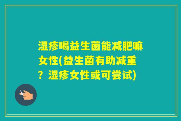 喝益生菌能嘛女性(益生菌有助减重？女性或可尝试)