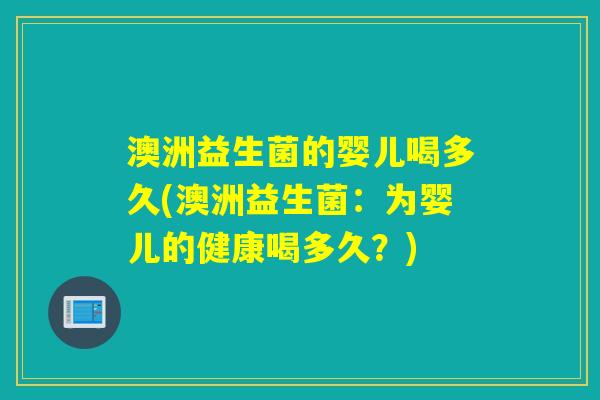 澳洲益生菌的婴儿喝多久(澳洲益生菌：为婴儿的健康喝多久？)