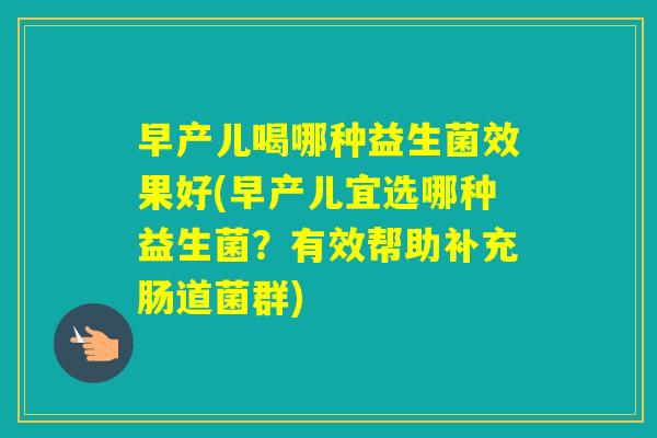 早产儿喝哪种益生菌效果好(早产儿宜选哪种益生菌?有效帮助补充肠道菌群) 早产儿喝哪种益生菌效果好(早产儿宜选哪种益生菌?有效帮助补充肠道菌群)