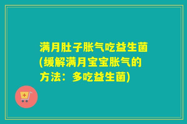 满月肚子吃益生菌(缓解满月宝宝的方法:多吃益生菌) 满月肚子吃益生菌(缓解满月宝宝的方法:多吃益生菌)