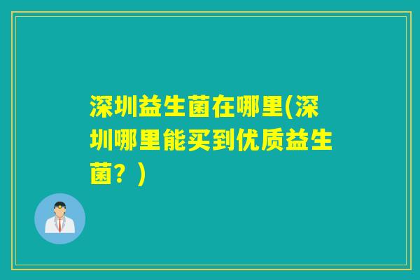 深圳益生菌在哪里(深圳哪里能买到优质益生菌？)