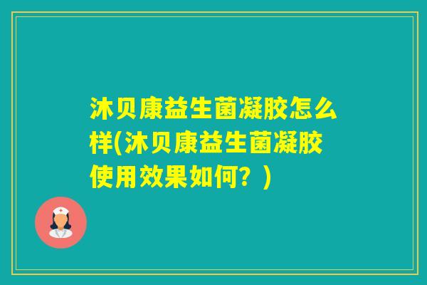 沐贝康益生菌凝胶怎么样(沐贝康益生菌凝胶使用效果如何？)