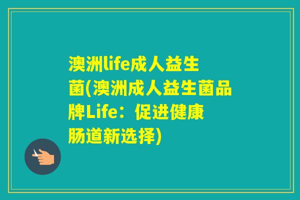 澳洲life成人益生菌(澳洲成人益生菌品牌Life:促进健康肠道新选择) 澳洲life成人益生菌(澳洲成人益生菌品牌Life:促进健康肠道新选择)