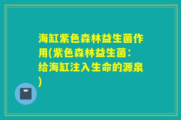 海缸紫色森林益生菌作用(紫色森林益生菌：给海缸注入生命的源泉)
