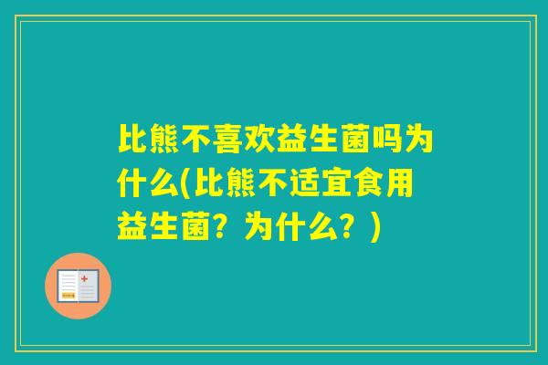 比熊不喜欢益生菌吗为什么(比熊不适宜食用益生菌?为什么?) 比熊不喜欢益生菌吗为什么(比熊不适宜食用益生菌?为什么?)