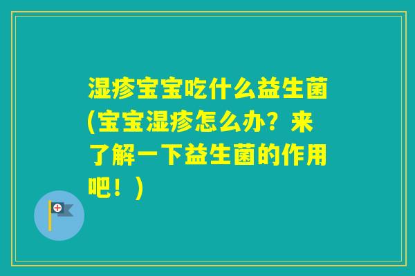 宝宝吃什么益生菌(宝宝怎么办？来了解一下益生菌的作用吧！)