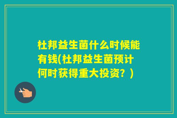 杜邦益生菌什么时候能有钱(杜邦益生菌预计何时获得重大投资？)