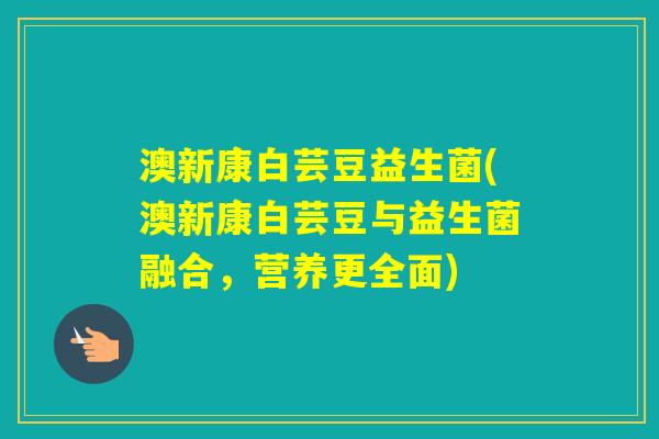 澳新康白芸豆益生菌(澳新康白芸豆与益生菌融合，营养更全面)