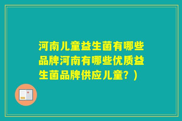 河南儿童益生菌有哪些品牌河南有哪些优质益生菌品牌供应儿童？)