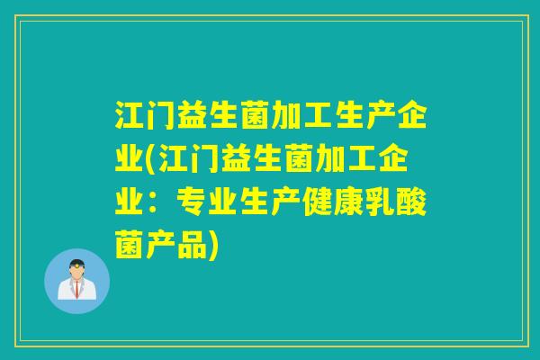 江门益生菌加工生产企业(江门益生菌加工企业：专业生产健康乳酸菌产品)