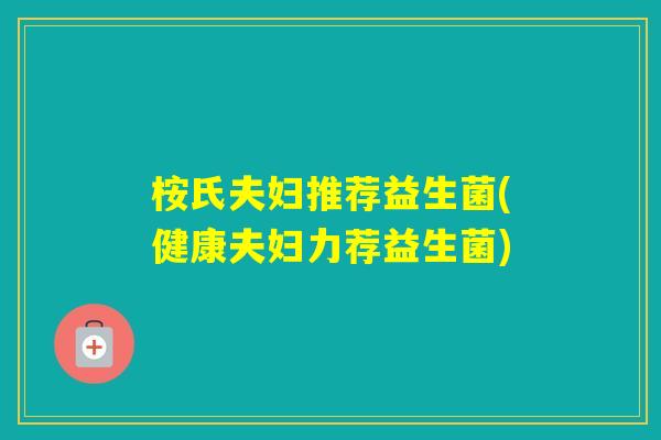 桉氏夫妇推荐益生菌(健康夫妇力荐益生菌)