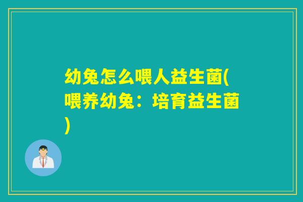 幼兔怎么喂人益生菌(喂养幼兔:培育益生菌) 幼兔怎么喂人益生菌(喂养幼兔:培育益生菌)